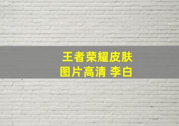 王者荣耀皮肤图片高清 李白